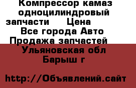 Компрессор камаз одноцилиндровый (запчасти)  › Цена ­ 2 000 - Все города Авто » Продажа запчастей   . Ульяновская обл.,Барыш г.